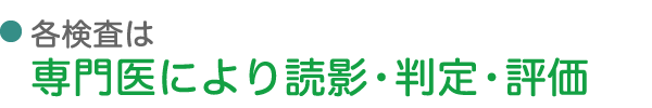 各検査は専門医により読影・判定・評価