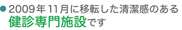 2009年11月に移転した清潔感のある健診専門施設です