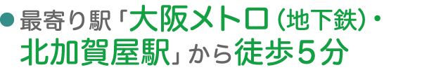 最寄り駅「大阪メトロ（地下鉄）・北加賀屋駅」から徒歩5分